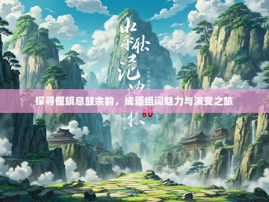 探寻偃旗息鼓余韵，成语组词魅力与演变之旅