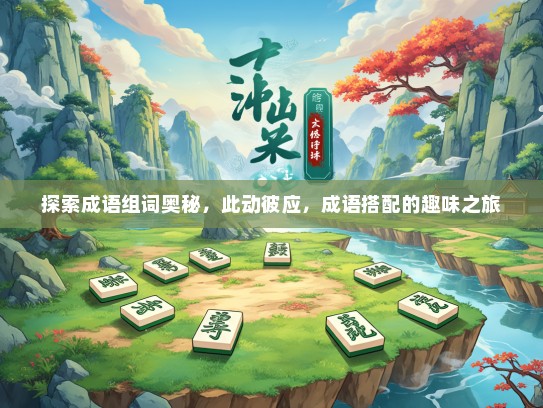 探索成语组词奥秘，此动彼应，成语搭配的趣味之旅
