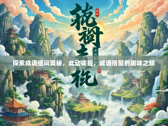 探索成语组词奥秘，此动彼应，成语搭配的趣味之旅