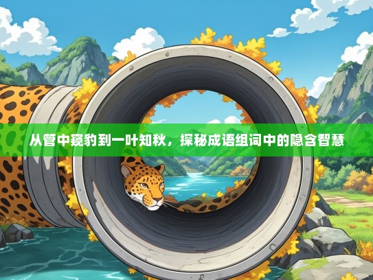 从管中窥豹到一叶知秋，探秘成语组词中的隐含智慧
