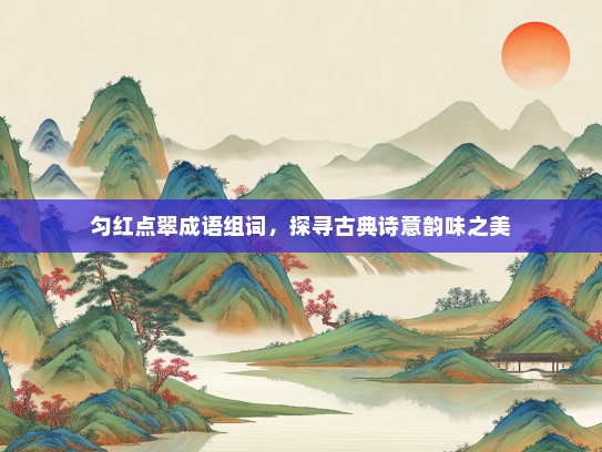 匀红点翠成语组词，探寻古典诗意韵味之美