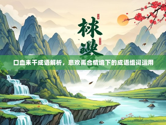 口血未干成语解析，悲欢离合情境下的成语组词运用