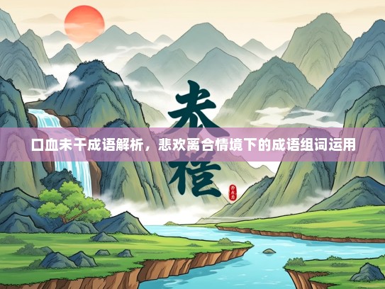 口血未干成语解析，悲欢离合情境下的成语组词运用