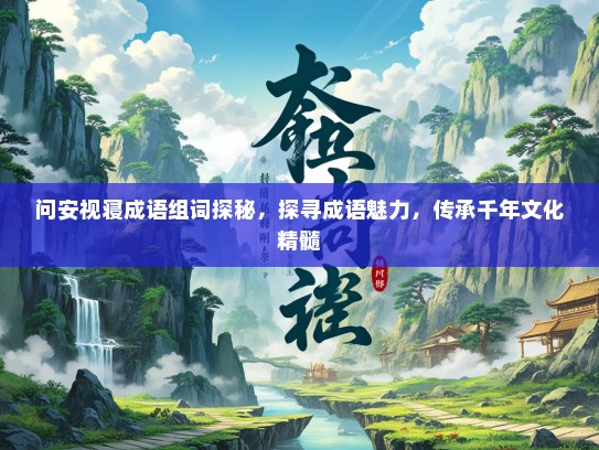 问安视寝成语组词探秘，探寻成语魅力，传承千年文化精髓