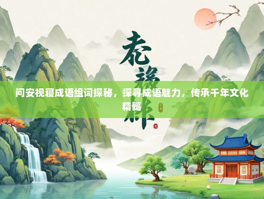 问安视寝成语组词探秘，探寻成语魅力，传承千年文化精髓
