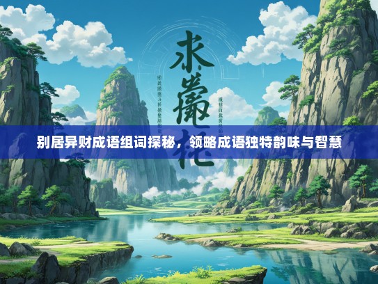 别居异财成语组词探秘，领略成语独特韵味与智慧