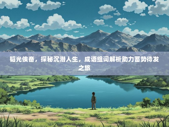 韬光俟奋，探秘沉潜人生，成语组词解析助力蓄势待发之旅