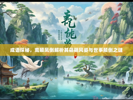 成语探秘，鸾颠凤倒解析其翩翩风姿与世事颠倒之谜