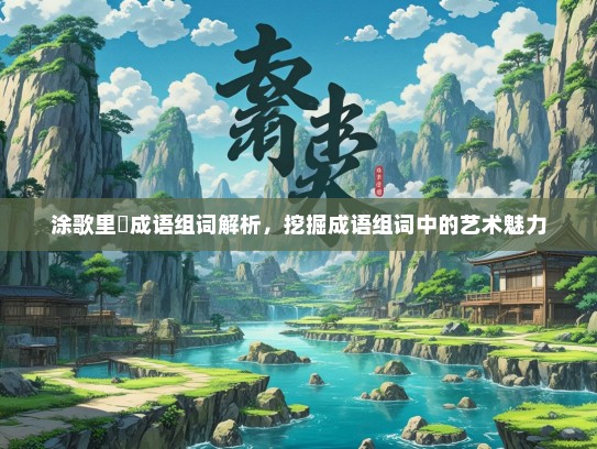 涂歌里抃成语组词解析，挖掘成语组词中的艺术魅力