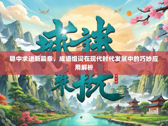 稳中求进新篇章，成语组词在现代时代发展中的巧妙应用解析
