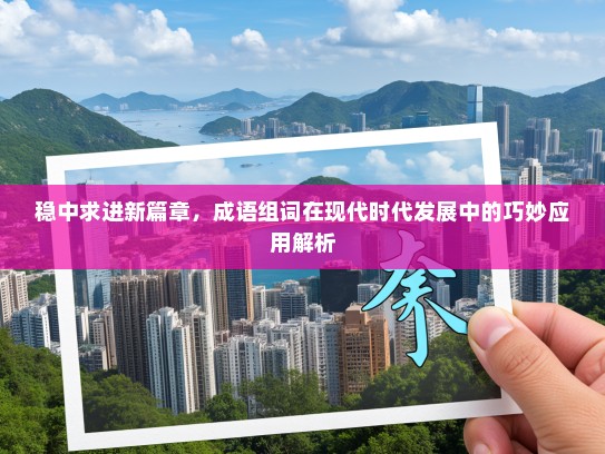 稳中求进新篇章，成语组词在现代时代发展中的巧妙应用解析