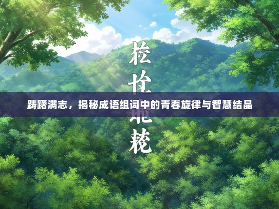 踌躇满志，揭秘成语组词中的青春旋律与智慧结晶