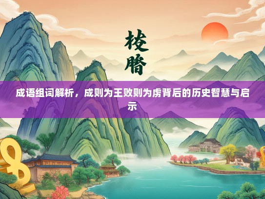 成语组词解析，成则为王败则为虏背后的历史智慧与启示