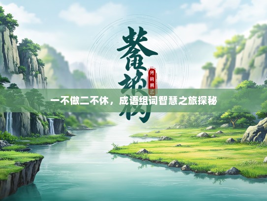 一不做二不休，成语组词智慧之旅探秘