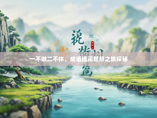 一不做二不休，成语组词智慧之旅探秘