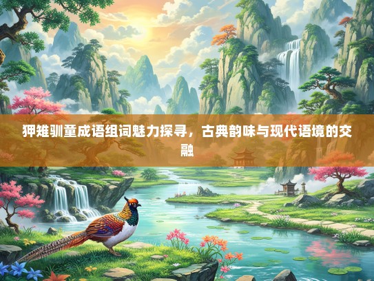 狎雉驯童成语组词魅力探寻，古典韵味与现代语境的交融