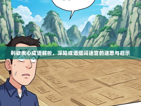 利欲熏心成语解析，深陷成语组词迷宫的迷思与启示