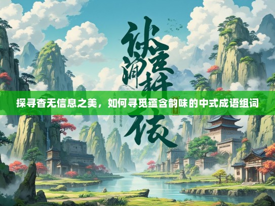 探寻杳无信息之美，如何寻觅蕴含韵味的中式成语组词