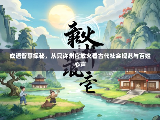 成语智慧探秘，从只许州官放火看古代社会规范与百姓心声