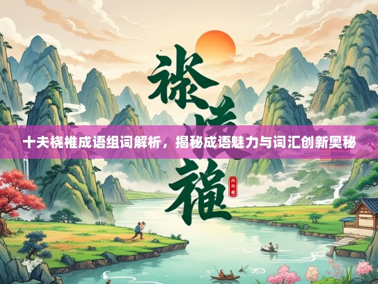 十夫桡椎成语组词解析，揭秘成语魅力与词汇创新奥秘