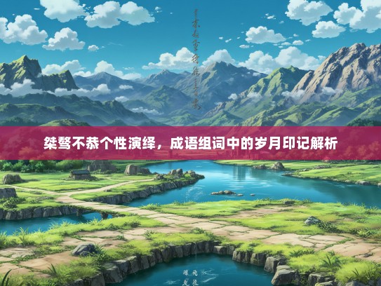 桀骜不恭个性演绎，成语组词中的岁月印记解析