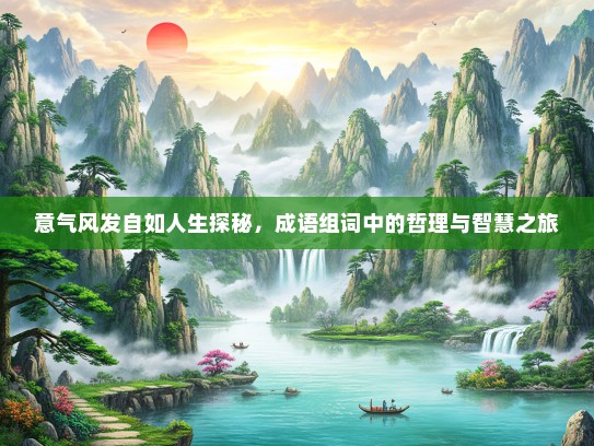 意气风发自如人生探秘，成语组词中的哲理与智慧之旅