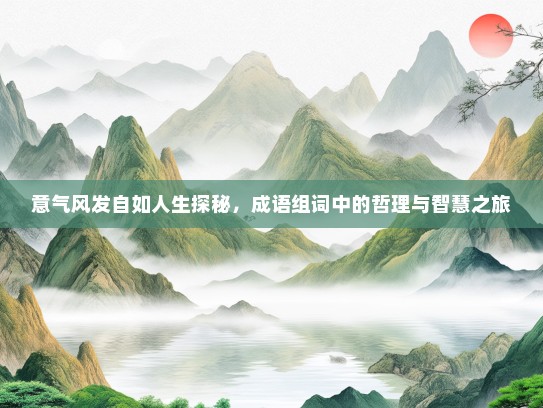 意气风发自如人生探秘，成语组词中的哲理与智慧之旅