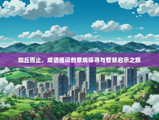如丘而止，成语组词的意境探寻与智慧启示之旅