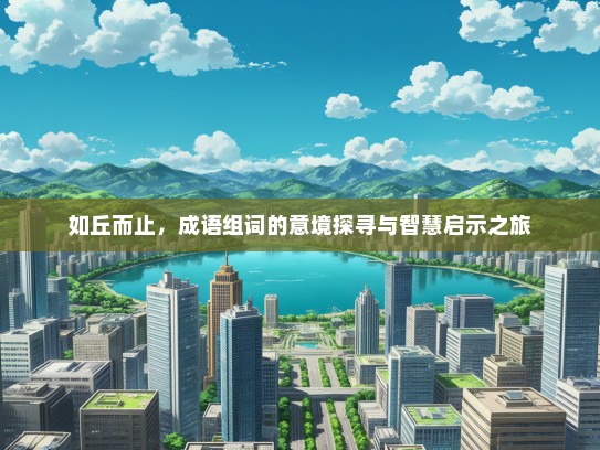 如丘而止，成语组词的意境探寻与智慧启示之旅