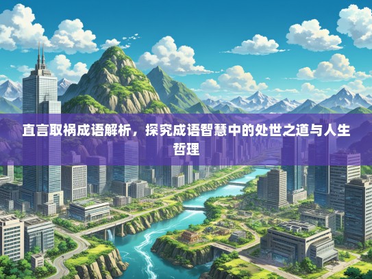 直言取祸成语解析，探究成语智慧中的处世之道与人生哲理
