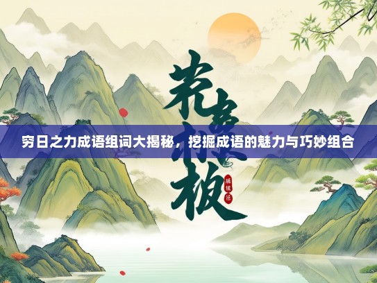穷日之力成语组词大揭秘，挖掘成语的魅力与巧妙组合