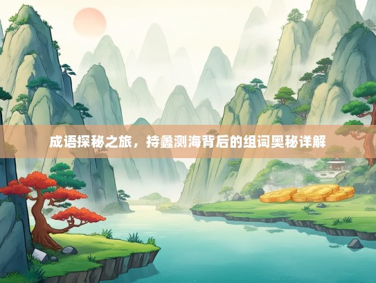 成语探秘之旅，持蠡测海背后的组词奥秘详解