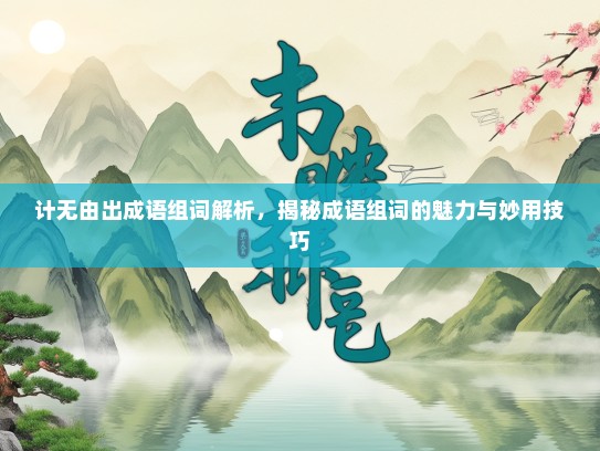 计无由出成语组词解析，揭秘成语组词的魅力与妙用技巧