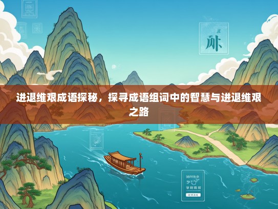 进退维艰成语探秘，探寻成语组词中的智慧与进退维艰之路