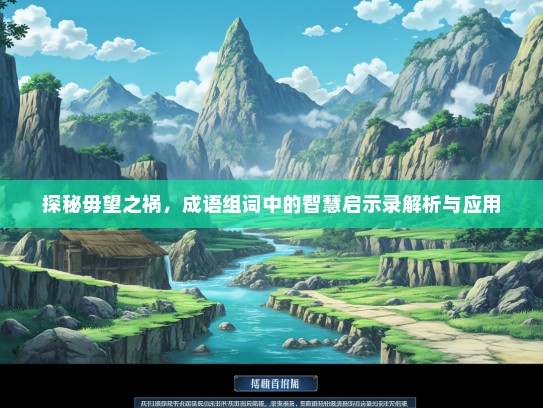 探秘毋望之祸，成语组词中的智慧启示录解析与应用