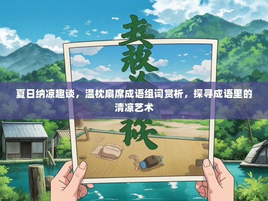 夏日纳凉趣谈，温枕扇席成语组词赏析，探寻成语里的清凉艺术