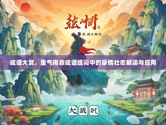 成语大赏，重气徇命成语组词中的豪情壮志解读与应用
