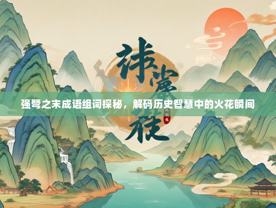 强弩之末成语组词探秘，解码历史智慧中的火花瞬间
