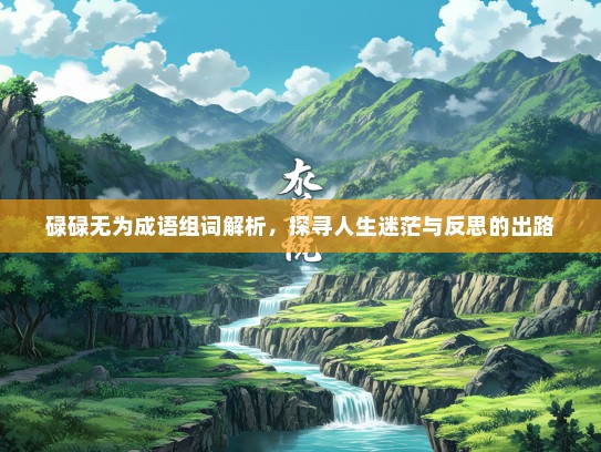 碌碌无为成语组词解析，探寻人生迷茫与反思的出路