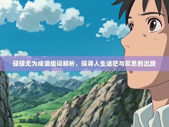 碌碌无为成语组词解析，探寻人生迷茫与反思的出路