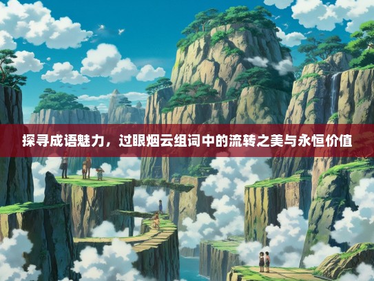 探寻成语魅力，过眼烟云组词中的流转之美与永恒价值