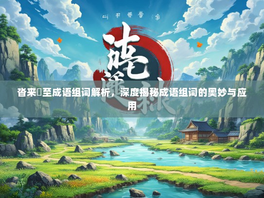 沓来麕至成语组词解析，深度揭秘成语组词的奥妙与应用