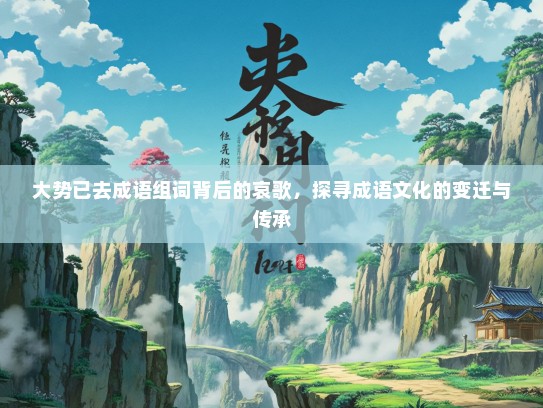 大势已去成语组词背后的哀歌，探寻成语文化的变迁与传承