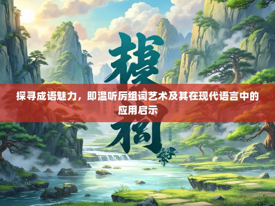 探寻成语魅力，即温听厉组词艺术及其在现代语言中的应用启示