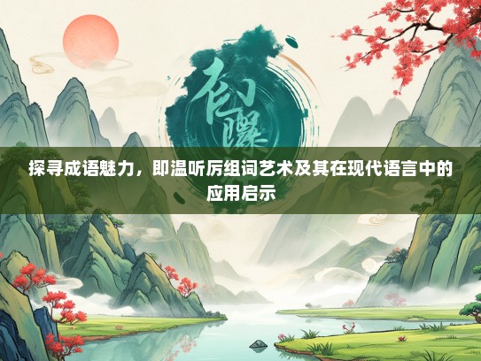 探寻成语魅力，即温听厉组词艺术及其在现代语言中的应用启示