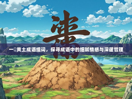 一抔黄土成语组词，探寻成语中的细腻情感与深邃哲理