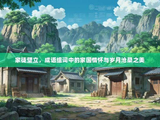 家徒壁立，成语组词中的家国情怀与岁月沧桑之美