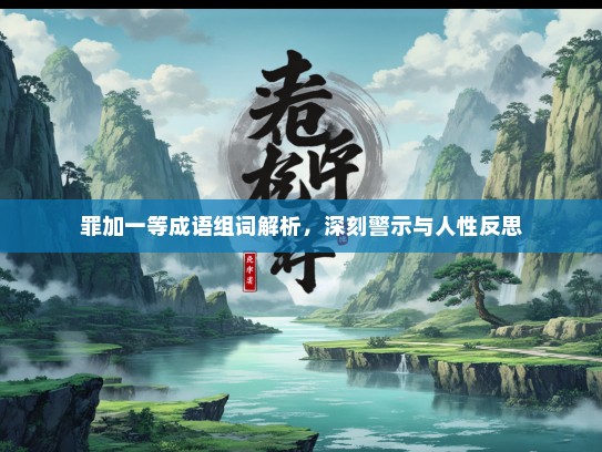 罪加一等成语组词解析，深刻警示与人性反思