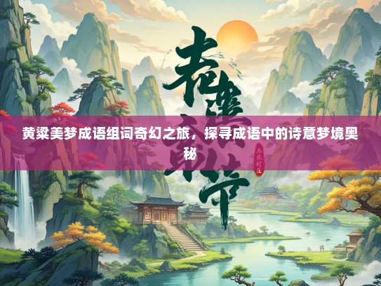 黄粱美梦成语组词奇幻之旅，探寻成语中的诗意梦境奥秘