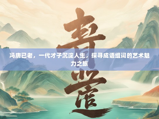 冯唐已老，一代才子沉淀人生，探寻成语组词的艺术魅力之旅